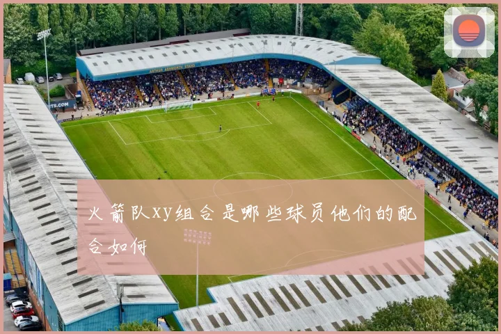 火箭队xy组合是哪些球员他们的配合如何