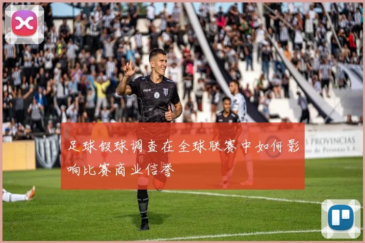 足球假球调查在全球联赛中如何影响比赛商业信誉