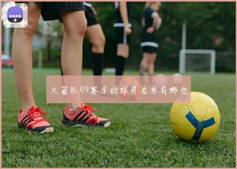 火箭队09赛季的球员名单有哪些