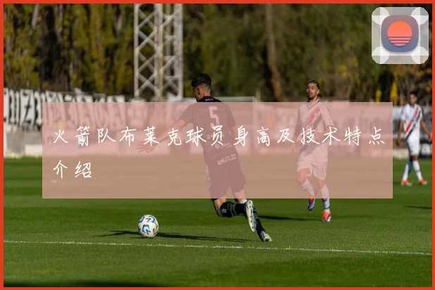 火箭队布莱克球员身高及技术特点介绍