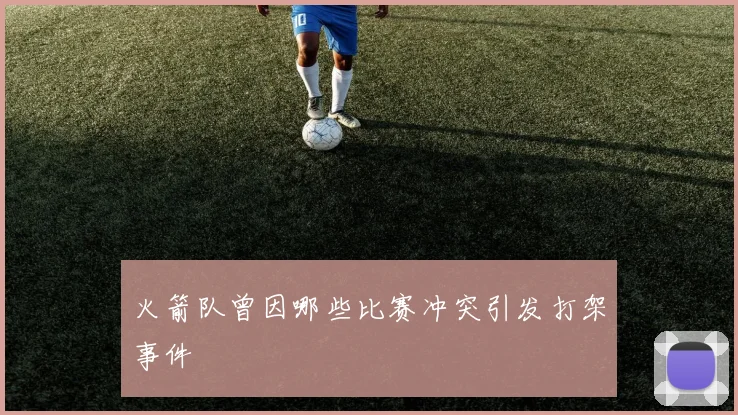 火箭队曾因哪些比赛冲突引发打架事件