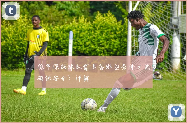 德甲保级球队需具备哪些条件才能确保安全？详解