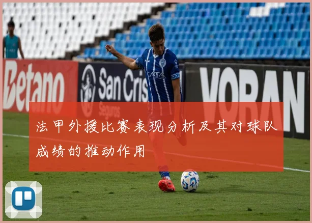 法甲外援比赛表现分析及其对球队成绩的推动作用