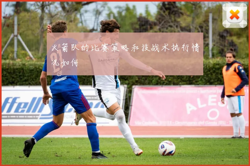 火箭队的比赛策略和技战术执行情况如何