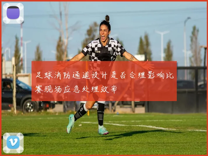 足球消防通道设计是否合理影响比赛现场应急处理效率