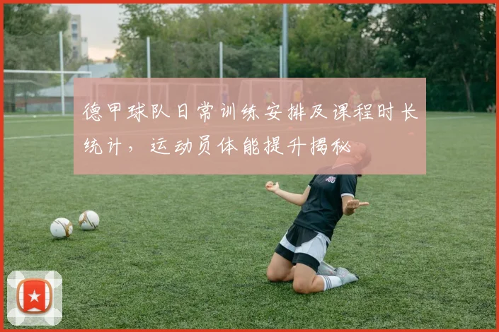 德甲球队日常训练安排及课程时长统计，运动员体能提升揭秘