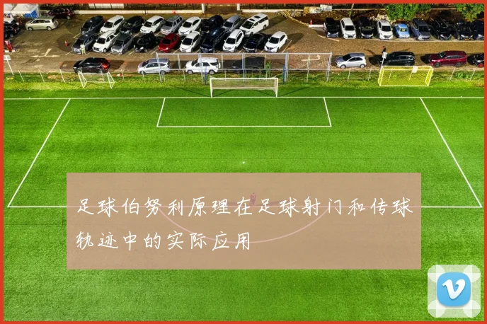 足球伯努利原理在足球射门和传球轨迹中的实际应用