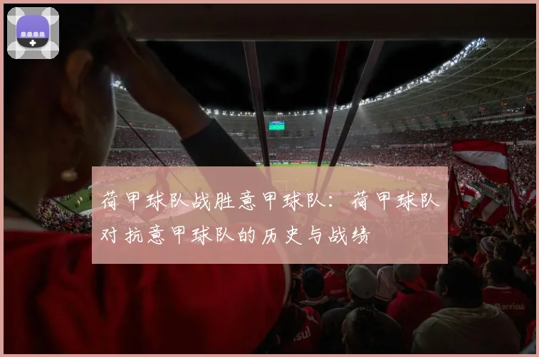 荷甲球队战胜意甲球队：荷甲球队对抗意甲球队的历史与战绩